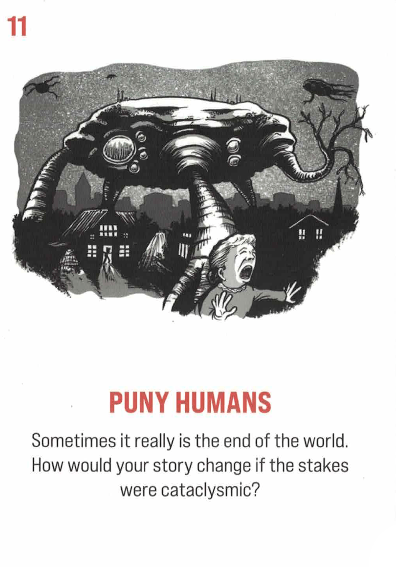 Card #11: Puny Humans. Subtitle: Sometimes it really is the end of the world. How would your story change if the stakes were cataclysmic? A massive alien-monster-thing is attacking a small town in the middle of the night, people screaming and running.